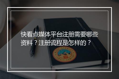 快看点媒体平台注册需要哪些资料?注册流程是怎样的?