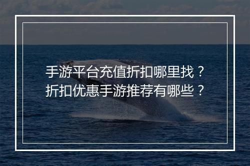 手游平台充值折扣哪里找?折扣优惠手游推荐有哪些?