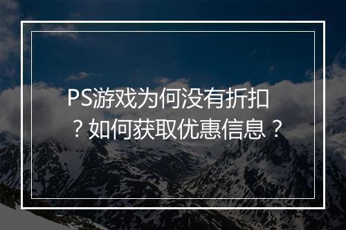 PS游戏为何没有折扣？如何获取优惠信息？