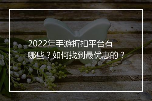 2022年手游折扣平台有哪些？如何找到最优惠的？