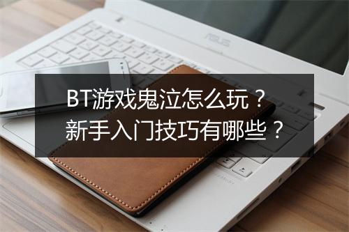 BT游戏鬼泣怎么玩？新手入门技巧有哪些？