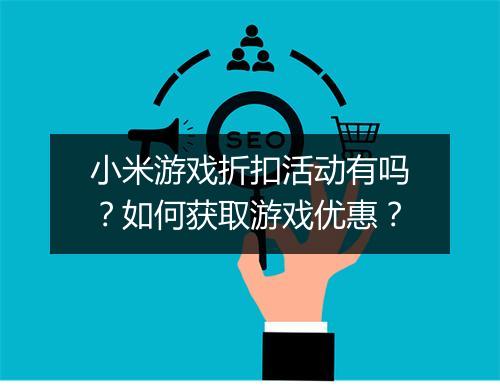 小米游戏折扣活动有吗？如何获取游戏优惠？