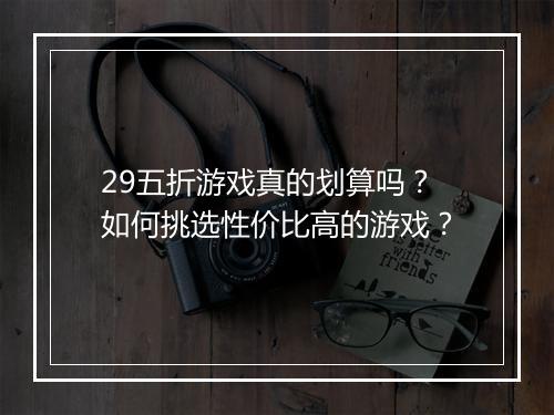 29五折游戏真的划算吗?如何挑选性价比高的游戏?