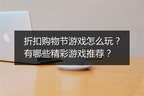 折扣购物节游戏怎么玩?有哪些精彩游戏推荐?