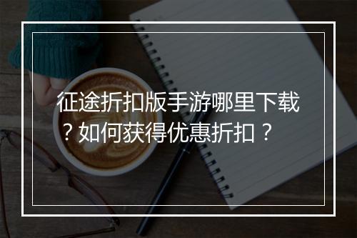 征途折扣版手游哪里下载？如何获得优惠折扣？