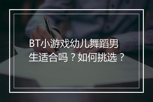 BT小游戏幼儿舞蹈男生适合吗?如何挑选?