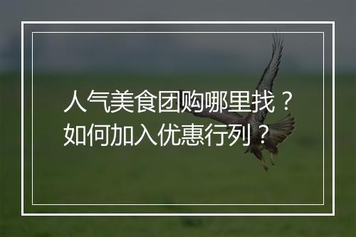 人气美食团购哪里找？如何加入优惠行列？