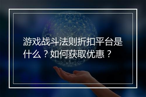 游戏战斗法则折扣平台是什么?如何获取优惠?