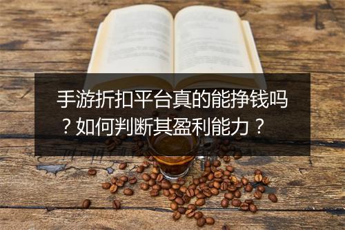 手游折扣平台真的能挣钱吗？如何判断其盈利能力？