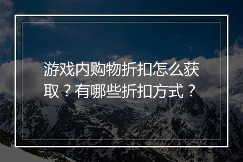 游戏内购物折扣怎么获取?有哪些折扣方式?