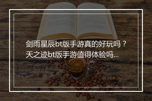 剑雨星辰bt版手游真的好玩吗？天之迹bt版手游值得体验吗？