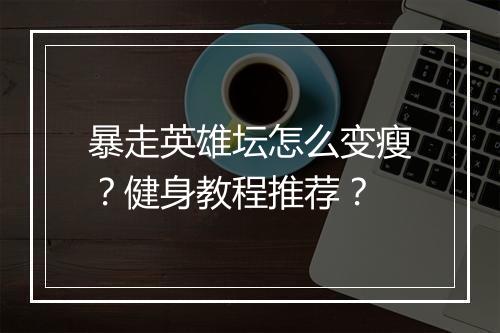 暴走英雄坛怎么变瘦?健身教程推荐?