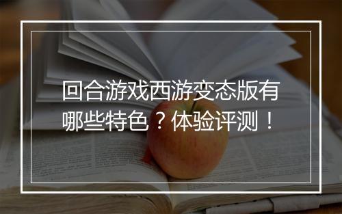 回合游戏西游变态版有哪些特色？体验评测！