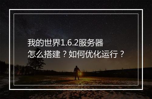 我的世界1.6.2服务器怎么搭建？如何优化运行？