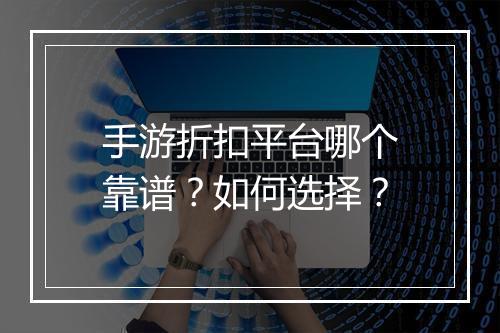 手游折扣平台哪个靠谱？如何选择？