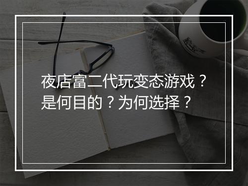 夜店富二代玩变态游戏?是何目的?为何选择?