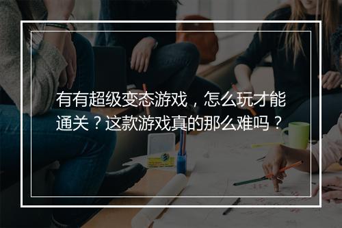 有有超级变态游戏，怎么玩才能通关？这款游戏真的那么难吗？