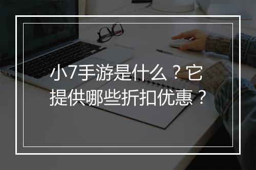 小7手游是什么?它提供哪些折扣优惠?