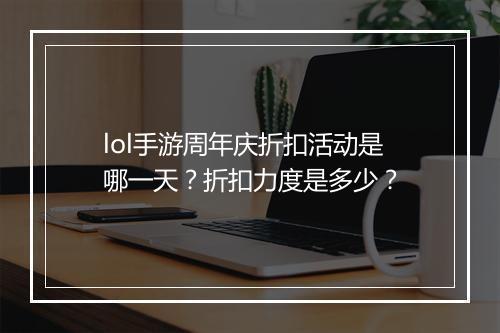 lol手游周年庆折扣活动是哪一天？折扣力度是多少？