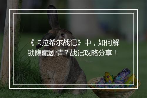 《卡拉希尔战记》中,如何解锁隐藏剧情?战记攻略分享!