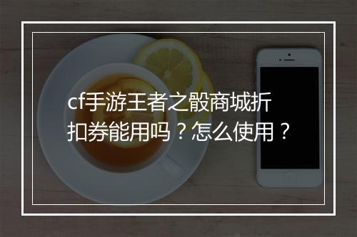 cf手游王者之骰商城折扣券能用吗?怎么使用?