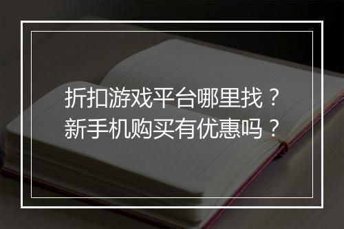 折扣游戏平台哪里找？新手机购买有优惠吗？