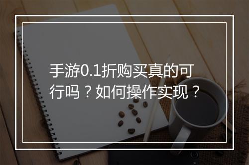 手游0.1折购买真的可行吗？如何操作实现？