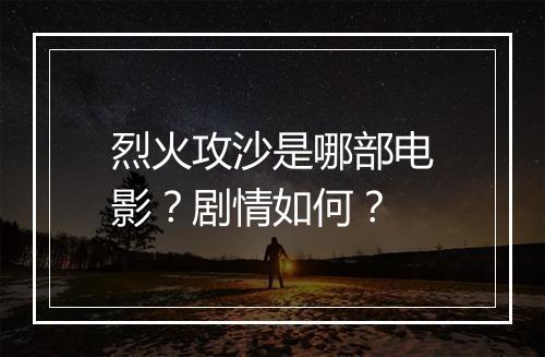 烈火攻沙是哪部电影?剧情如何?