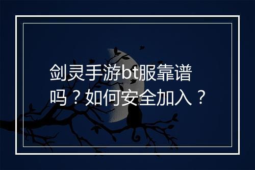 剑灵手游bt服靠谱吗？如何安全加入？