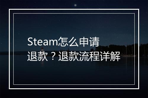 Steam怎么申请退款？退款流程详解