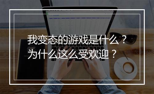 我变态的游戏是什么?为什么这么受欢迎?