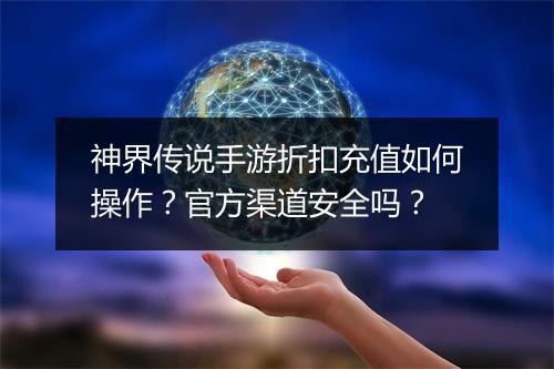 神界传说手游折扣充值如何操作？官方渠道安全吗？