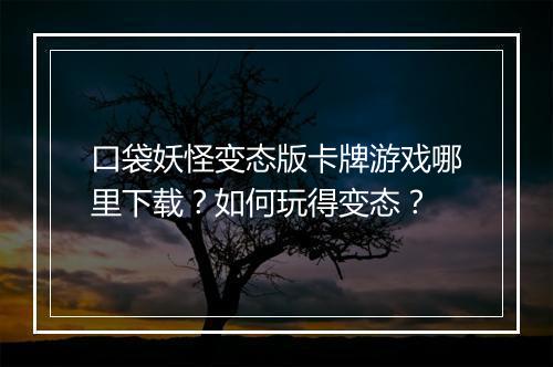 口袋妖怪变态版卡牌游戏哪里下载？如何玩得变态？