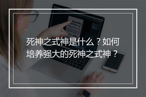 死神之式神是什么？如何培养强大的死神之式神？