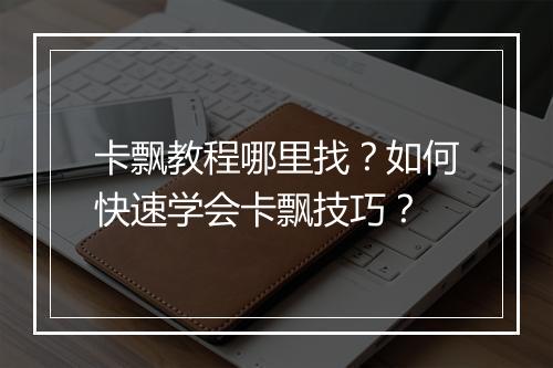 卡飘教程哪里找？如何快速学会卡飘技巧？