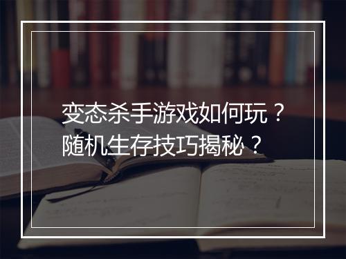变态杀手游戏如何玩？随机生存技巧揭秘？