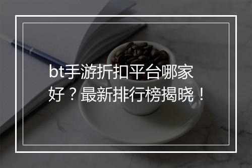 bt手游折扣平台哪家好？最新排行榜揭晓！