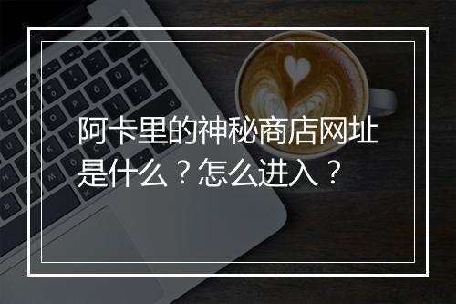 阿卡里的神秘商店网址是什么?怎么进入?