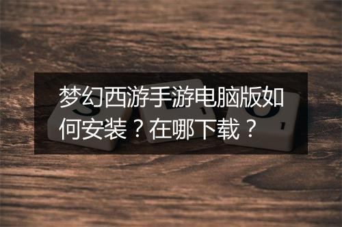 梦幻西游手游电脑版如何安装？在哪下载？