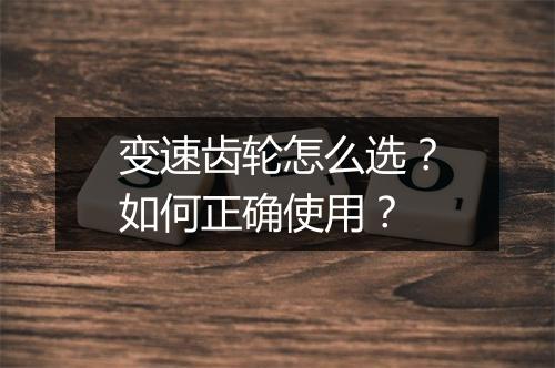 变速齿轮怎么选？如何正确使用？