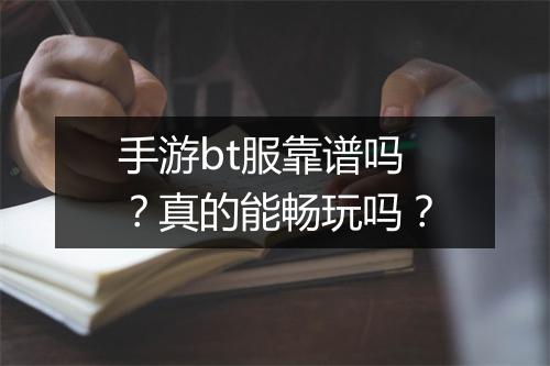手游bt服靠谱吗?真的能畅玩吗?