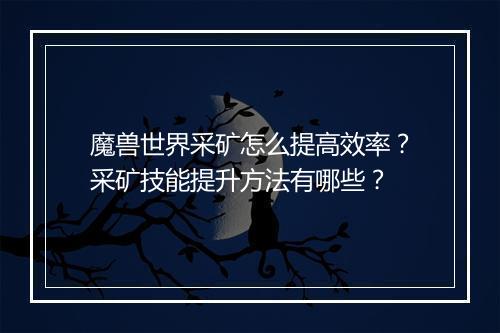 魔兽世界采矿怎么提高效率?采矿技能提升方法有哪些?