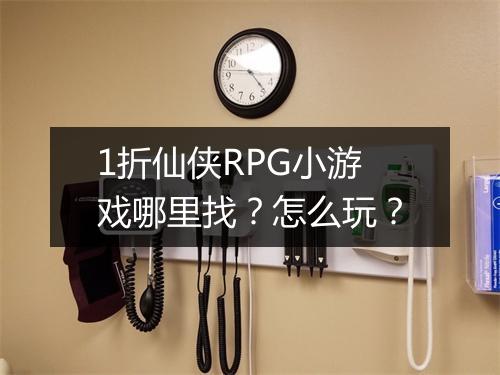 1折仙侠RPG小游戏哪里找?怎么玩?
