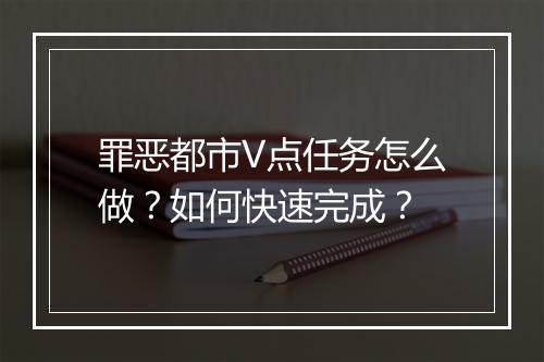 罪恶都市V点任务怎么做?如何快速完成?