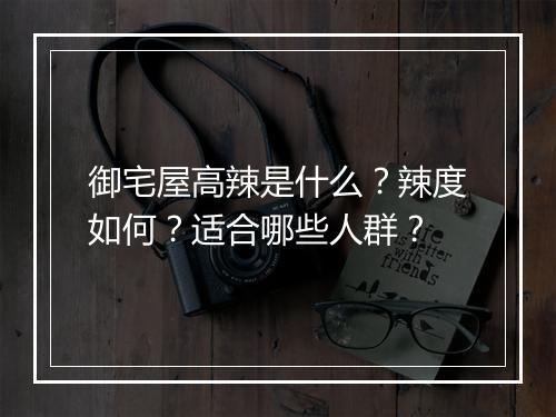 御宅屋高辣是什么？辣度如何？适合哪些人群？
