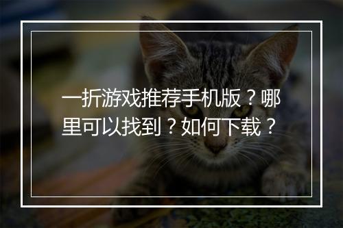 一折游戏推荐手机版？哪里可以找到？如何下载？