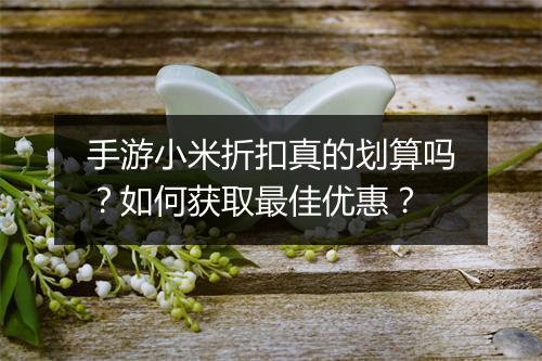 手游小米折扣真的划算吗?如何获取最佳优惠?