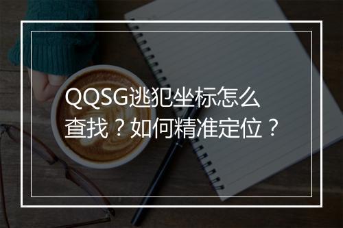 QQSG逃犯坐标怎么查找？如何精准定位？