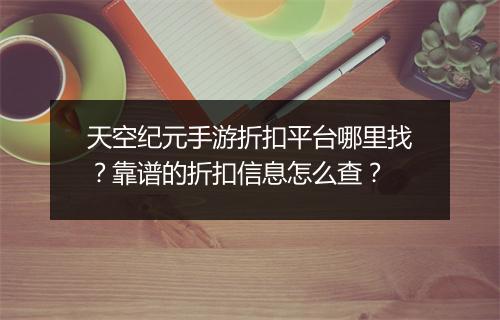 天空纪元手游折扣平台哪里找？靠谱的折扣信息怎么查？