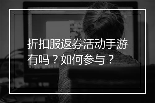 折扣服返券活动手游有吗？如何参与？